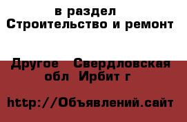  в раздел : Строительство и ремонт » Другое . Свердловская обл.,Ирбит г.